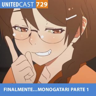 UNITEDCAST #729: FINALMENTE…MONOGATARI parte 1