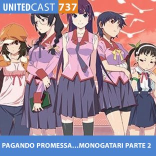 UNITEDCAST #737: PAGANDO PROMESSA….MONOGATARI PARTE 2