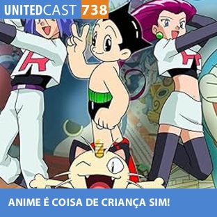 UNITEDCAST #738: ANIME É COISA DE CRIANÇA SIM!