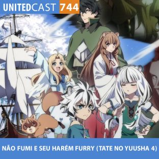 UNITEDCAST #744: NÃO FUMI E SEU HARÉM FURRY (Tate no Yuusha 4)
