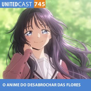 UNITEDCAST #745: O ANIME DO DESABROCHAR DAS FLORES (kaoru hana wa rin to saku)
