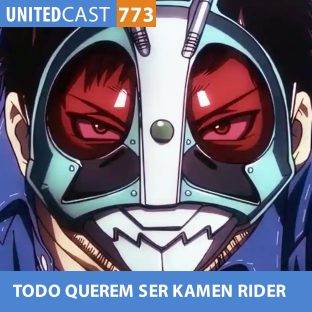 UNITEDCAST #773: TODOS QUEREM SER KAMEN RIDER