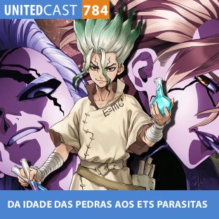 UNITEDCAST #784: DA IDADE DAS PEDRAS AOS ETS PARASITAS (Dr. Stone)